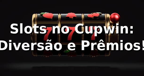 Slots no Cupwin: Diversão e Prêmios! ⭐